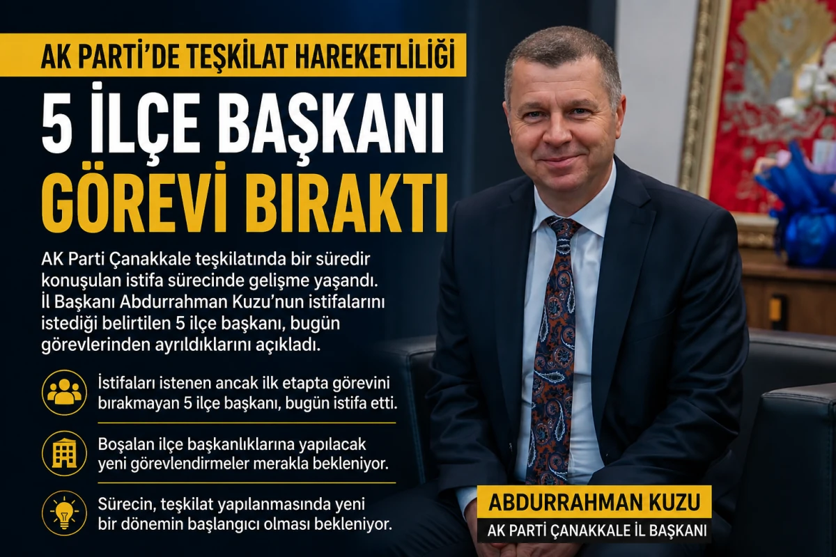 AK Parti &Ccedil;anakkale&rsquo;de Teşkilat Hareketliliği: 5 İl&ccedil;e Başkanı İstifa Etti